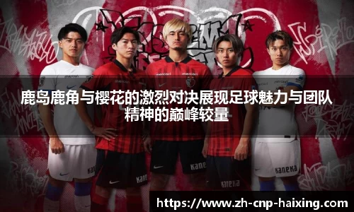 鹿岛鹿角与樱花的激烈对决展现足球魅力与团队精神的巅峰较量