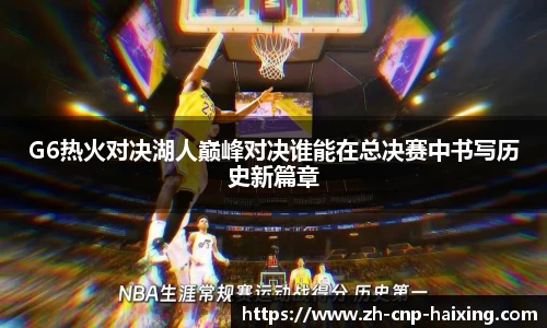 G6热火对决湖人巅峰对决谁能在总决赛中书写历史新篇章
